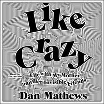 Like Crazy: Life with My Mother and Her Invisible Friends (Audio CD) (Unabridged)