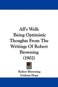 All's Well: Being Optimistic Thoughts From The Writings Of Robert Browning (1902)