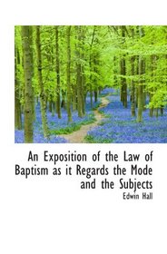 An Exposition of the Law of Baptism as it Regards the Mode and the Subjects