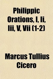 Philippic Orations, I, Ii, Iii, V, Vii (1-2)