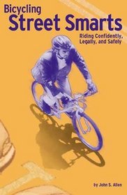 Bicycling Street Smarts: Riding Confidently, Legally, and Safely