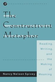 The Constructivist Metaphor : Reading, Writing, and the Making of Meaning