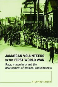 Jamaican Volunteers in the First World War: Race, Masculinity and the Development of National Consciousness