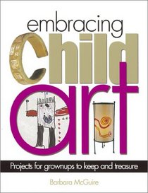 Embracing Child Art: Projects for Grownups to Keep and Treasure