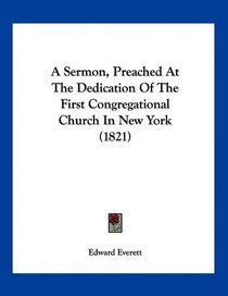 A Sermon, Preached At The Dedication Of The First Congregational Church In New York (1821)