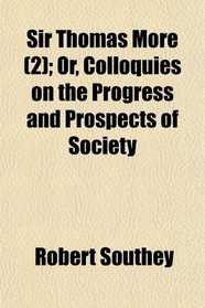 Sir Thomas More (2); Or, Colloquies on the Progress and Prospects of Society