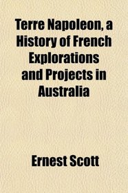 Terre Napolon, a History of French Explorations and Projects in Australia