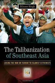 The Talibanization of Southeast Asia: Losing the War on Terror to Islamist Extremists (Praeger Security International)