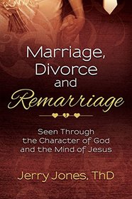 Marriage, Divorce and Remarriage: Seen Through the Character of God and the Mind of Jesus