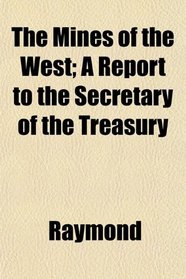 The Mines of the West; A Report to the Secretary of the Treasury