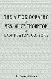 The Autobiography of Mrs. Alice Thornton, of East Newton, Co. York