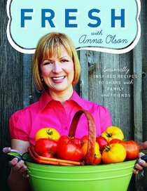 Fresh with Anna Olson: Seasonally Inspired Recipes to Share with Family and Friends