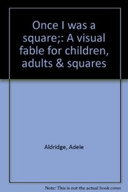 Once I was a square;: A visual fable for children, adults & squares