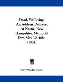 Dead, Yet Living: An Address Delivered At Keene, New Hampshire, Memorial Day, May 30, 1884 (1884)