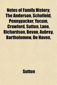 Notes of Family History; The Anderson, Schofield, Pennypacker, Yocum, Crawford, Sutton, Lane, Richardson, Bevan, Aubrey, Bartholomew, De Haven,