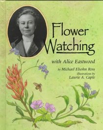 Flower Watching With Alice Eastwood (Naturalist's Apprentice Biographies)