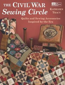 Civil War Sewing Circle, The: Quilts and Sewing Accessories Inspired by the Era