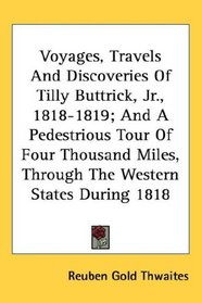 Voyages, Travels And Discoveries Of Tilly Buttrick, Jr., 1818-1819; And A Pedestrious Tour Of Four Thousand Miles, Through The Western States During 1818