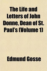 The Life and Letters of John Donne, Dean of St. Paul's (Volume 1)