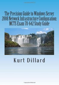 The Precision Guide to Windows Server 2008 Network Infrastructure Configuration: MCTS Exam 70-642 Study Guide