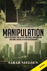 Manipulation: How to Recognize and Outwit Emotional Manipulation and Mind Control in Your Relationships