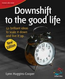 Downshift to the Good Life: 52 Brilliant Ideas to Scale It Down and Live It Up (52 Brilliant Ideas)