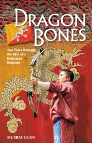 Dragon Bones: Two Years Beneath the Skin of a Himalayan Kingdom