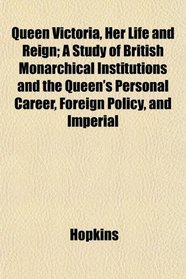 Queen Victoria, Her Life and Reign; A Study of British Monarchical Institutions and the Queen's Personal Career, Foreign Policy, and Imperial