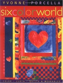 Six Color World: Color, Cloth, Quilts, and Wearables