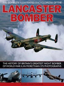 The Complete Illustrated Encyclopedia of the Lancaster Bomber: The history of Britain's greatest night bomber of World War II, with more than 275 photographs