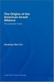 The Origins of the American-Israeli Alliance: The Jordanian Factor (Israeli History, Politics and Society)