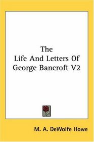 The Life And Letters Of George Bancroft V2