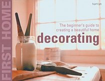 First Home: Decorating: The Beginner's Guide to Creating a Beautiful Home