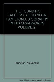 THE FOUNDING FATHERS: ALEXANDER HAMILTON A BIOGRAPHY IN HIS OWN WORDS VOLUME 2.