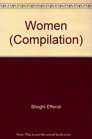 Women  Extracts from the writings of Baha u llah, Abdu'l-baha, Shoghi Effendi and the Universal House of Justice