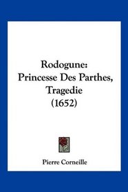 Rodogune: Princesse Des Parthes, Tragedie (1652) (French Edition)
