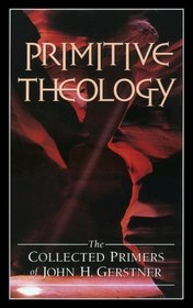 Primitive Theology: The Collected Primers (John Gerstner (1914-1996))