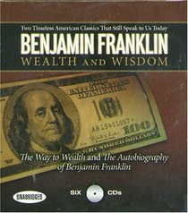 Wealth and Wisdom: The Way to Wealth and The Autobiography of Benjamin Franklin: Two Timeless American Classics That Still Speak to Us Today