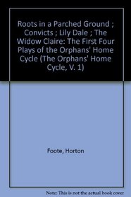 Roots in a Parched Ground ; Convicts ; Lily Dale ; The Widow Claire: The First Four Plays of the Orphans' Home Cycle (The Orphans' Home Cycle, V. 1)