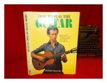 How to Play the Guitar: Reading Music, Chord Construction and Interpretation for All Styles of Guitar Playing