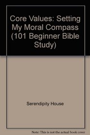 Core Values: Setting My Moral Compass (101 Beginner Bible Study)