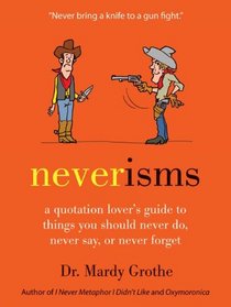 Neverisms: A Quotation Lover's Guide to Things You Should Never Do, Never Say, or Never Forget