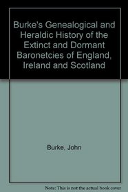 Burke's Genealogical and Heraldic History of the Extinct and Dormant Baronetcies of England, Ireland and Scotland