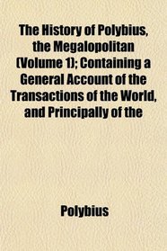 The History of Polybius, the Megalopolitan (Volume 1); Containing a General Account of the Transactions of the World, and Principally of the