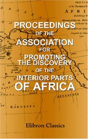 Proceedings of the Association for Promoting the Discovery of the Interior Parts of Africa