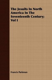 The Jesuits In North America In The Seventeenth Century; Vol I