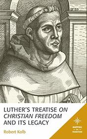 Luther's Treatise On Christian Freedom and Its Legacy (Mapping the Tradition)