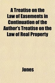 A Treatise on the Law of Easements in Continuation of the Author's Treatise on the Law of Real Property