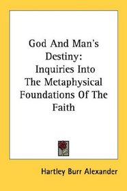 God And Man's Destiny: Inquiries Into The Metaphysical Foundations Of The Faith