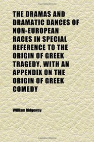 The Dramas and Dramatic Dances of Non-European Races in Special Reference to the Origin of Greek Tragedy, With an Appendix on the Origin of
